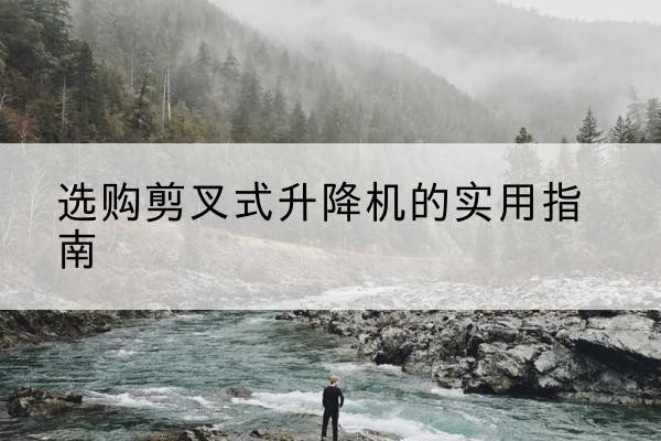 海兴剪叉式升降机怎么选-选购剪叉式升降机的实用指南
