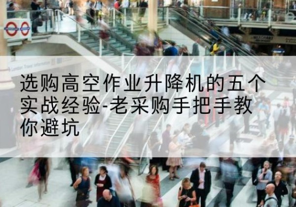海兴高空作业升降机厂家-选购高空作业升降机的五个实战经验-老采购手把手教你避坑