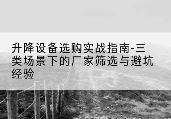海兴移动式升降机厂家推荐-升降设备选购实战指南-三类场景下的厂家筛选与避坑经验