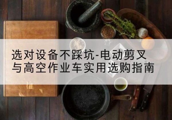 海兴电动剪叉升降平台怎么选-选对设备不踩坑-电动剪叉与高空作业车实用选购指南