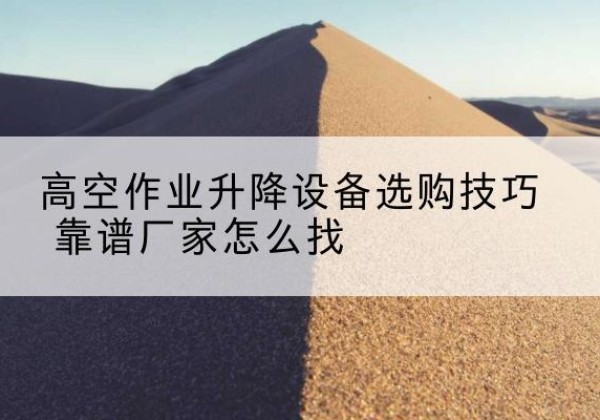 海兴电动升降平台厂家推荐-高空作业升降设备选购技巧 靠谱厂家怎么找